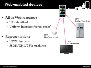 Web-enabled devices
• All as Web resources

GET
fridge/food.html

– URI-identiﬁed
– Uniform Interface (verbs, codes)

!

•...