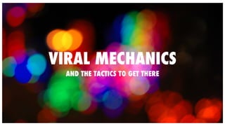 VIRAL MECHANICS 
AND THE TACTICS TO GET THERE 
 