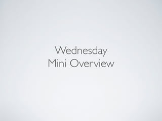 Wednesday 
Mini Overview 
 