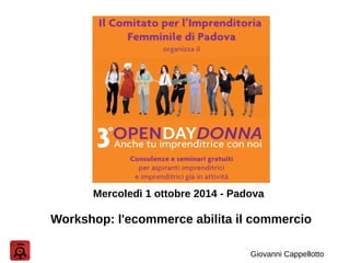 Mercoledì 1 ottobre 2014 - Padova 
Workshop: l'ecommerce abilita il commercio 
Giovanni Cappellotto 
 