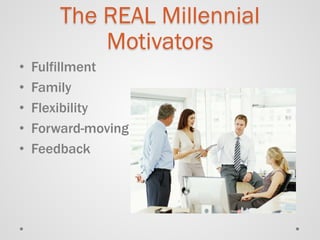 The REAL Millennial Motivators 
• 
Fulfillment 
• 
Family 
• 
Flexibility 
• 
Forward-moving 
• 
Feedback  