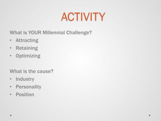 What is YOUR Millennial Challenge? 
• 
Attracting 
• 
Retaining 
• 
Optimizing 
What is the cause? 
•Industry 
•Personality 
•Position 
ACTIVITY  