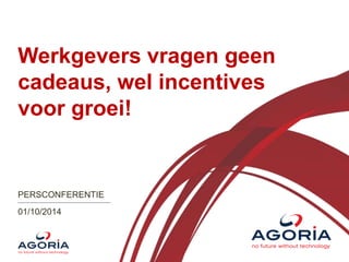 Werkgevers vragen geen 
cadeaus, wel incentives 
voor groei! 
PERSCONFERENTIE 
01/10/2014 
 