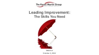 Leading Improvement: The Skills You Need 
Webinar 
October 2, 2014  