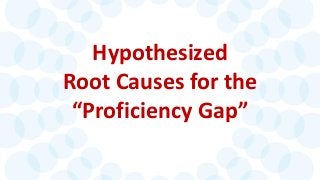 Hypothesized Root Causes for the “Proficiency Gap”  