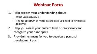 Webinar Focus 
1.Help deepen your understanding about: 
–What Lean actually is 
–The full spectrum of mindsets and skills ...