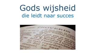 Gods wijsheid
die leidt naar succes
 