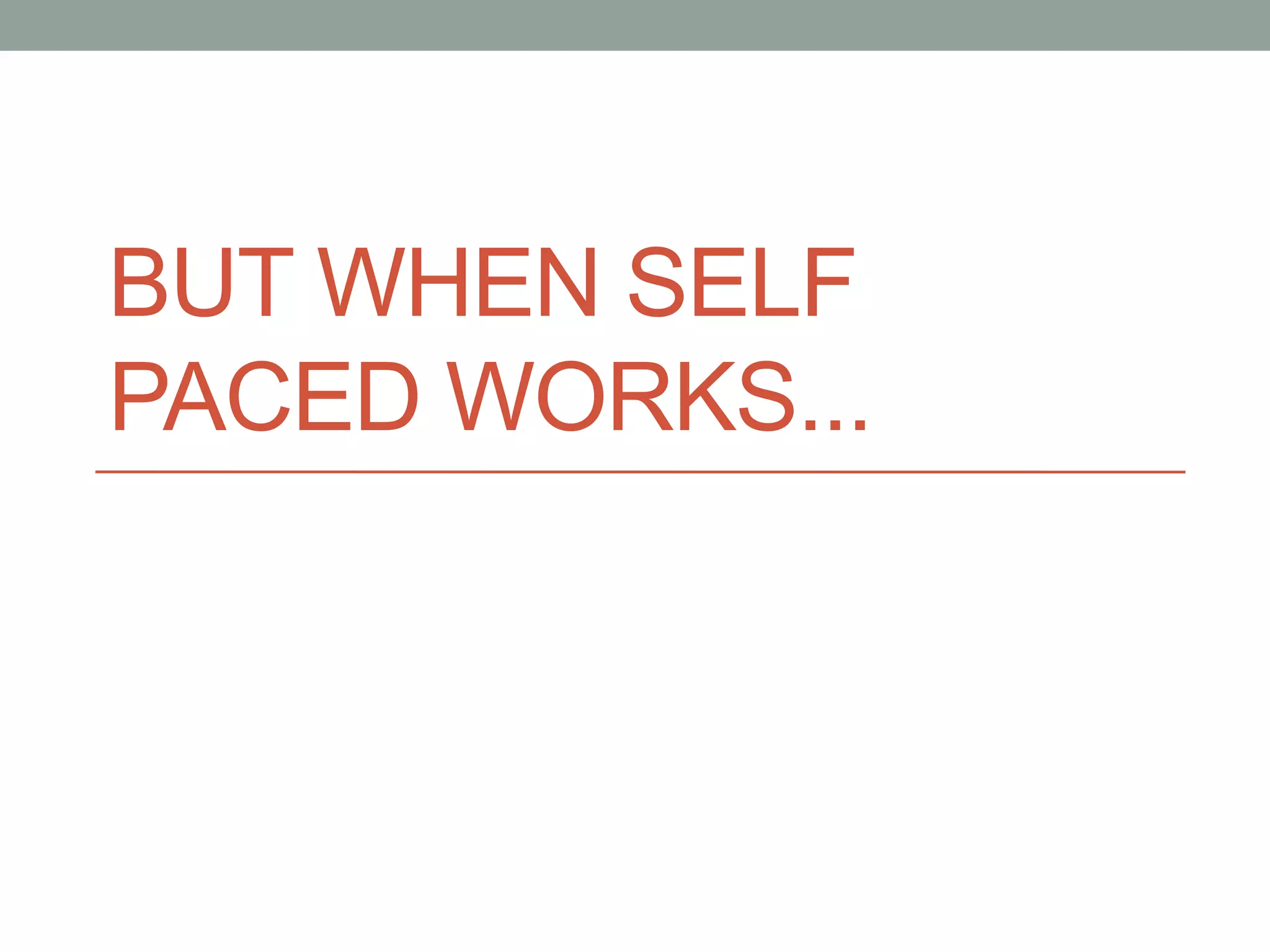 BUT WHEN SELF 
PACED WORKS... 
 