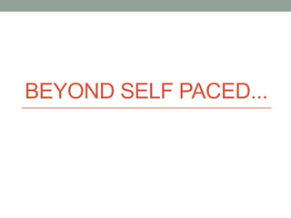 BEYOND SELF PACED... 
 