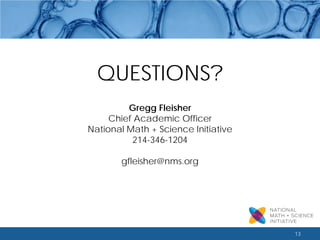 13 
QUESTIONS? 
Gregg Fleisher 
Chief Academic Officer 
National Math + Science Initiative 
214-346-1204 
gfleisher@nms.org  