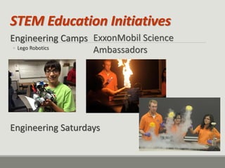 STEM Education Initiatives 
Engineering Camps 
◦Lego Robotics 
Engineering Saturdays 
ExxonMobil Science Ambassadors  
