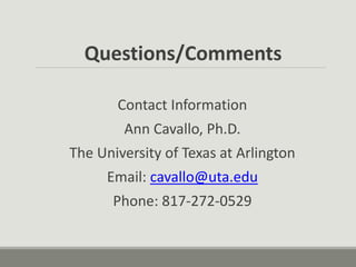 Questions/Comments Contact Information Ann Cavallo, Ph.D. The University of Texas at Arlington Email: cavallo@uta.edu Phone: 817-272-0529 