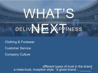 WHAT’S 
DELIVNERIENG XHAPTPINESS 
Clothing & Footwear 
Customer Service 
Company Culture 
different types of trust in the brand 
a meta-trust, inception style: “a great brand… ______” 
 