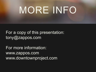 MORE INFO 
For a copy of this presentation: 
tony@zappos.com 
For more information: 
www.zappos.com 
www.downtownproject.com 
