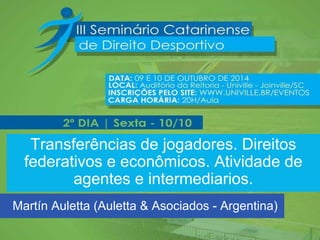 Transferências de jogadores. Direitos federativos e econômicos. Atividade de agentes e intermediarios. 
Martín Auletta (Auletta & Asociados - Argentina)  