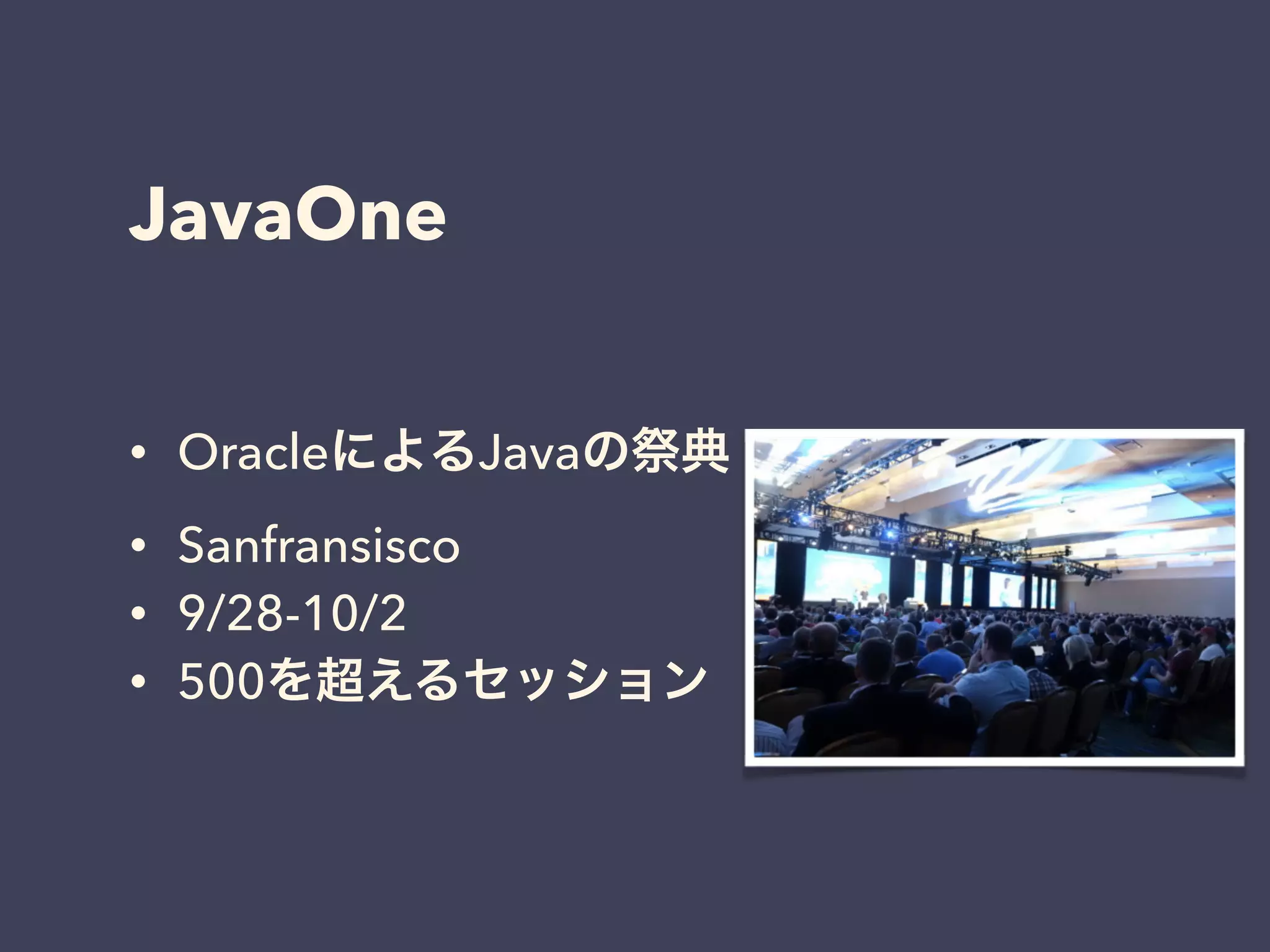 JavaOne 
• OracleによるJavaの祭典 
• Sanfransisco 
• 9/28-10/2 
• 500を超えるセッション 
 