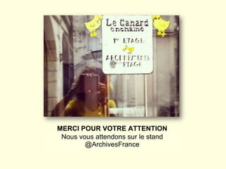 MERCI POUR VOTRE ATTENTION
Nous vous attendons sur le stand
@ArchivesFrance
 