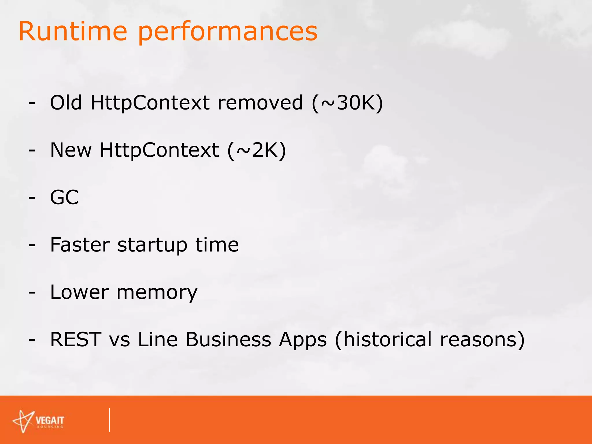 Runtime performances
- Old HttpContext removed (~30K)
- New HttpContext (~2K)
- GC
- Faster startup time
- Lower memory
- REST vs Line Business Apps (historical reasons)
 