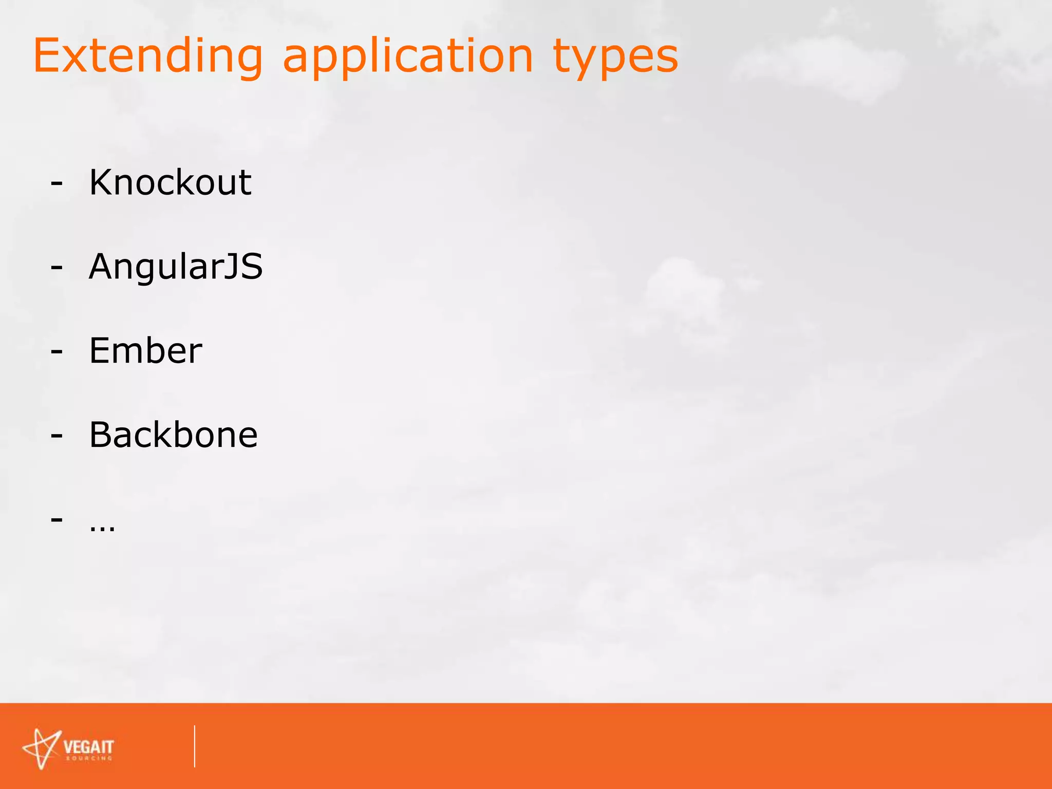 Extending application types
- Knockout
- AngularJS
- Ember
- Backbone
- …
 