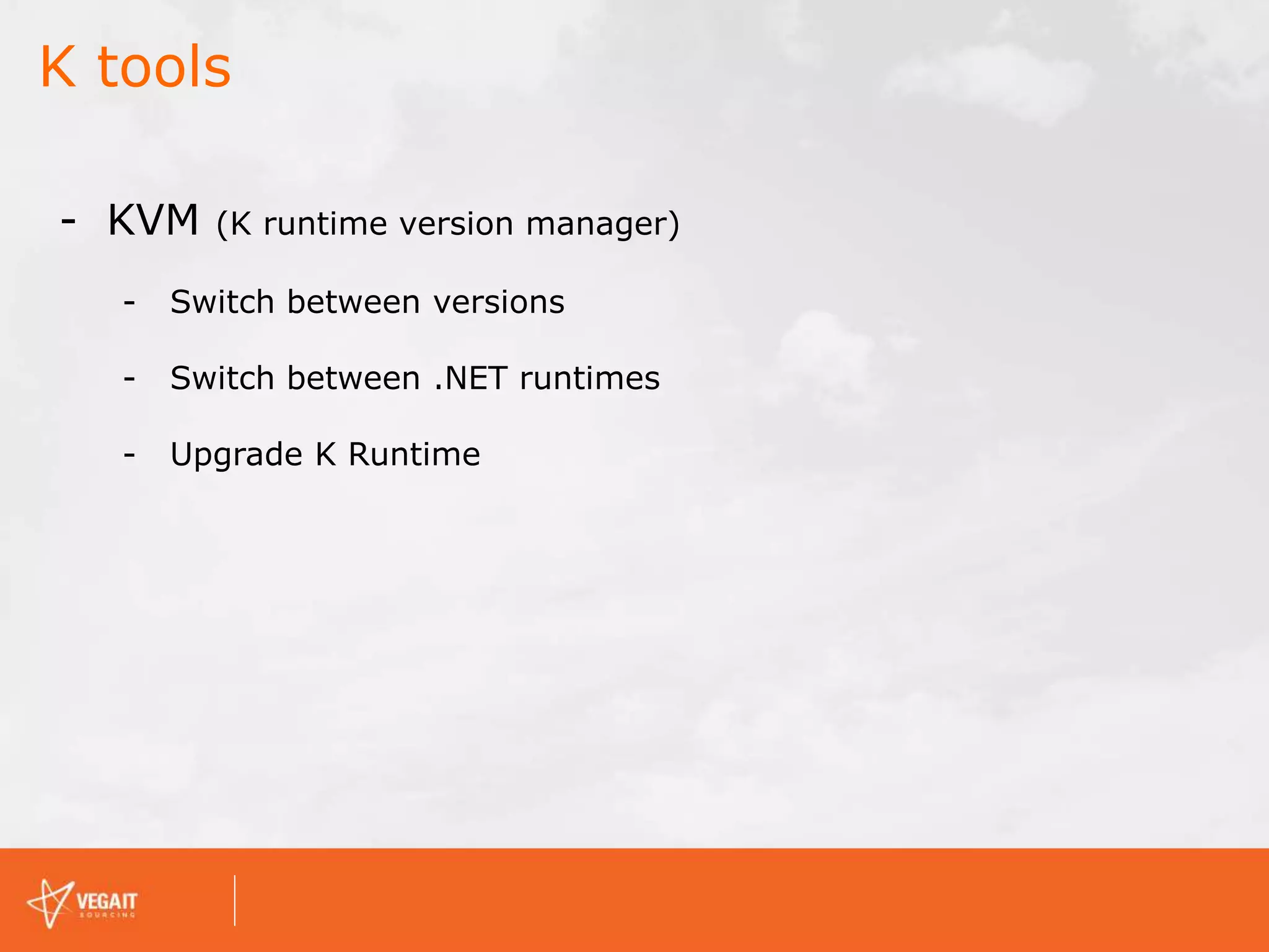 K tools
- KVM (K runtime version manager)
- Switch between versions
- Switch between .NET runtimes
- Upgrade K Runtime
 