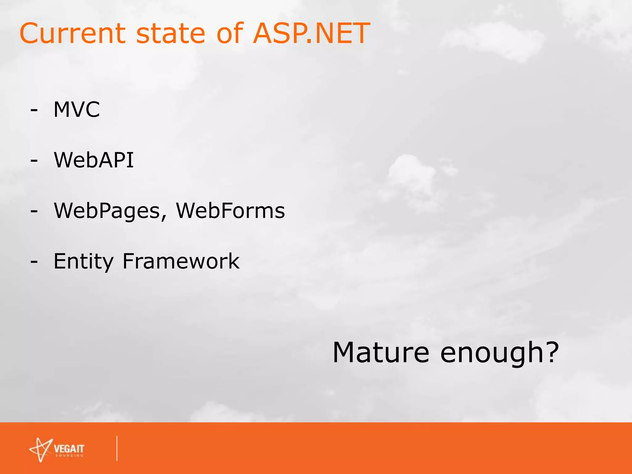 Current state of ASP.NET
- MVC
- WebAPI
- WebPages, WebForms
- Entity Framework
Mature enough?
 