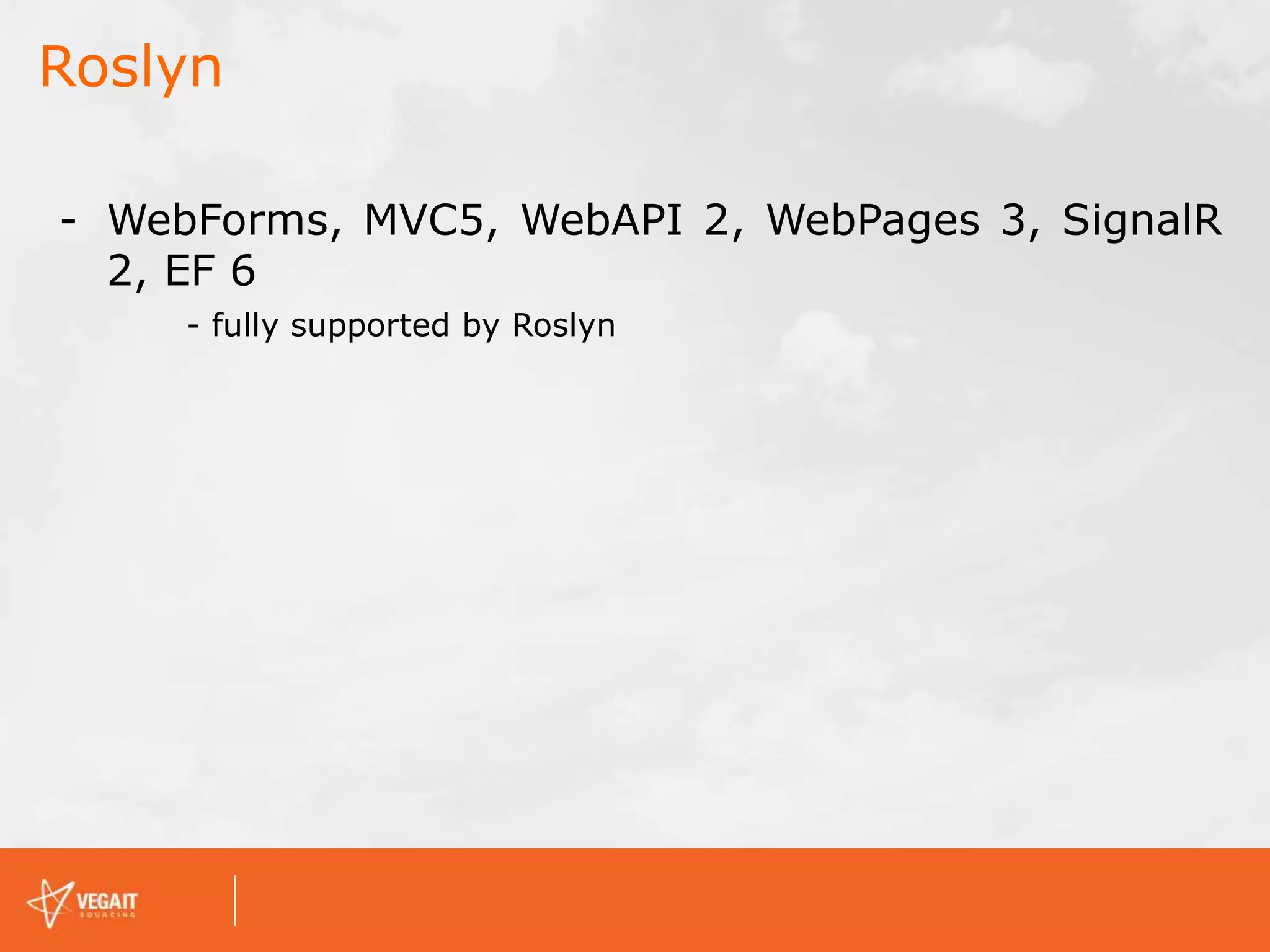- WebForms, MVC5, WebAPI 2, WebPages 3, SignalR
2, EF 6
- fully supported by Roslyn
Roslyn
 