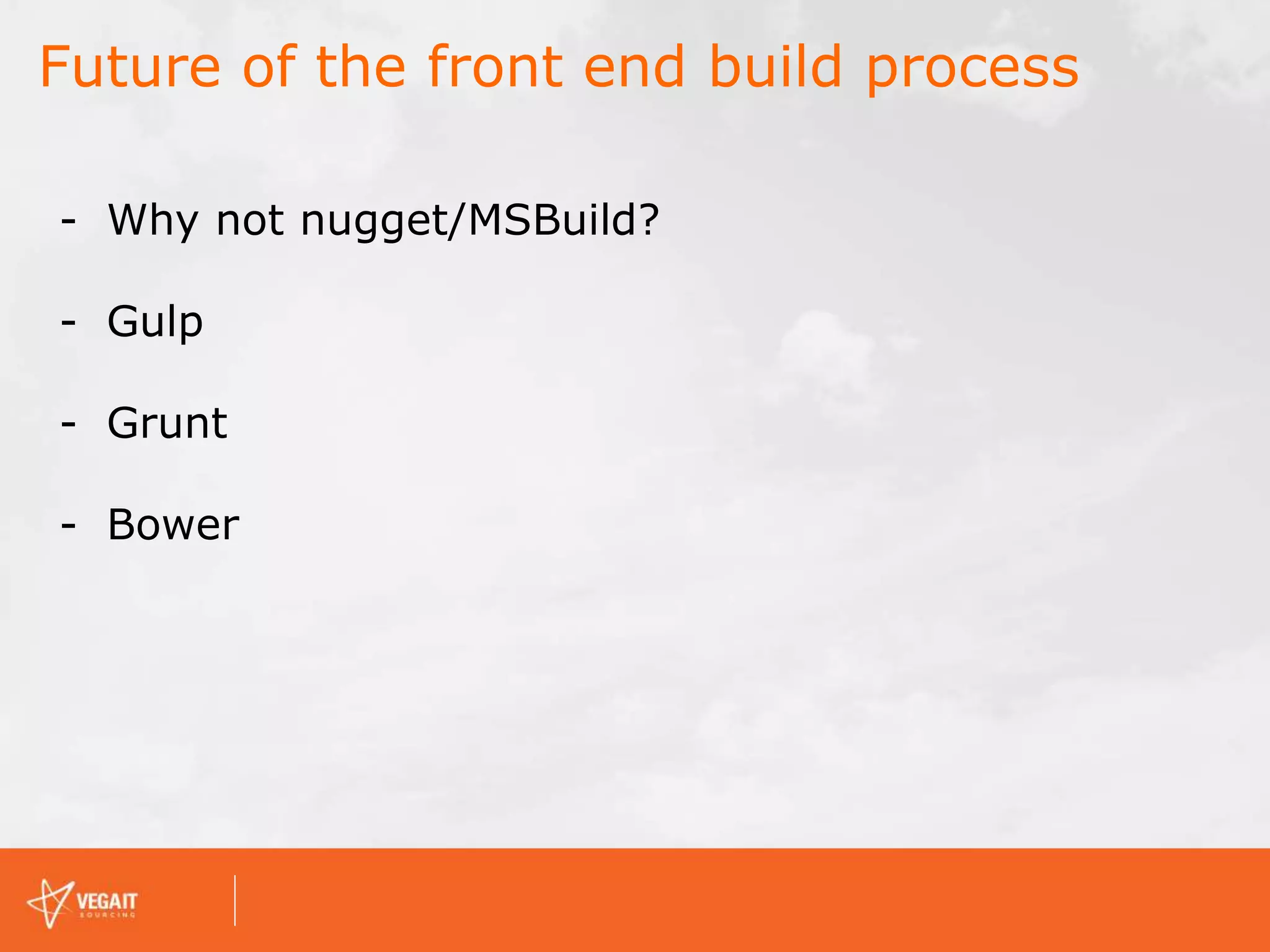 - Why not nugget/MSBuild?
- Gulp
- Grunt
- Bower
Future of the front end build process
 