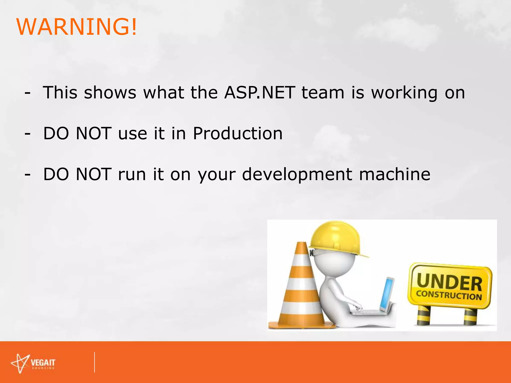 WARNING!
- This shows what the ASP.NET team is working on
- DO NOT use it in Production
- DO NOT run it on your development machine
 