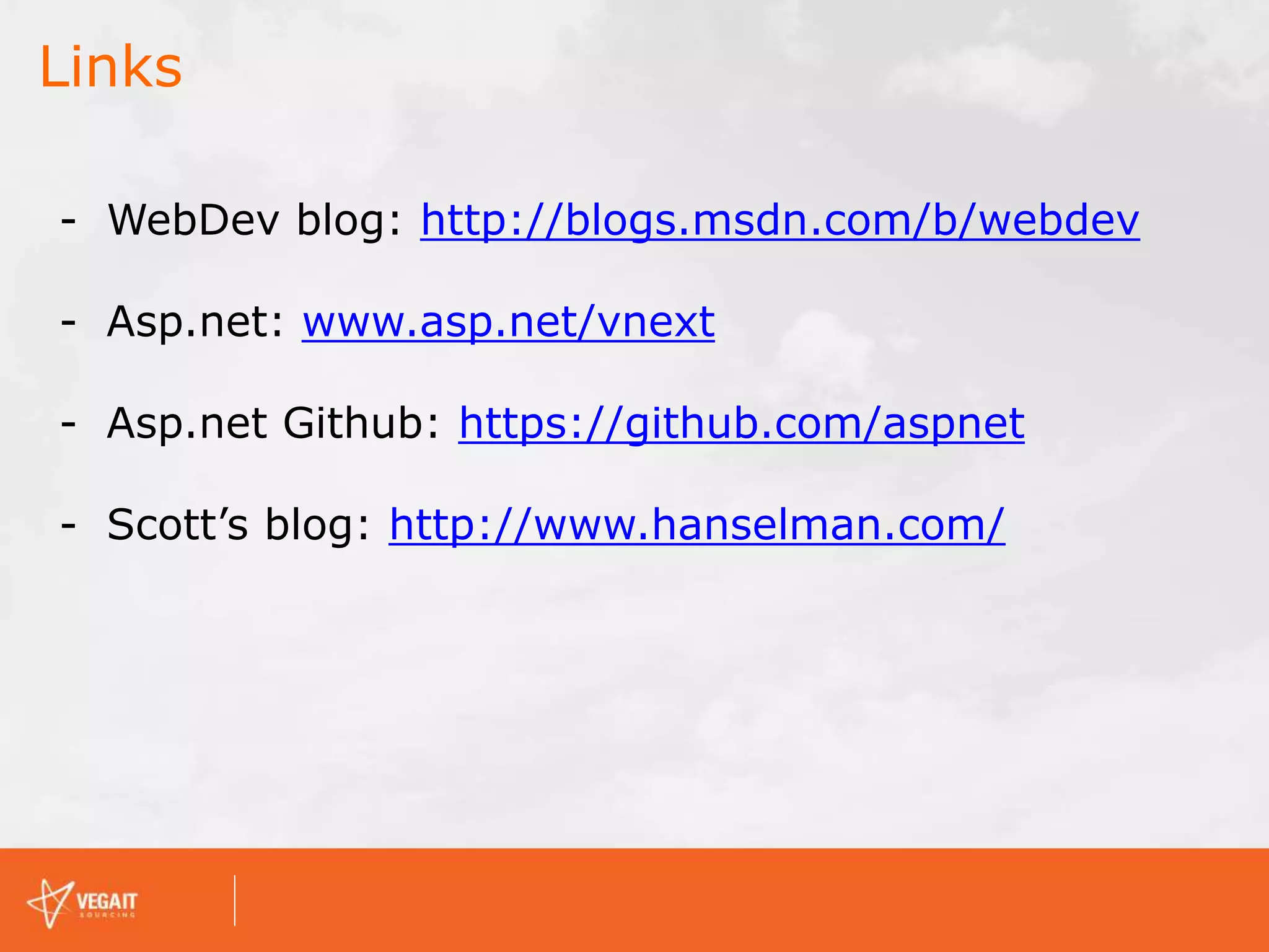 Links
- WebDev blog: http://blogs.msdn.com/b/webdev
- Asp.net: www.asp.net/vnext
- Asp.net Github: https://github.com/aspnet
- Scott’s blog: http://www.hanselman.com/
 