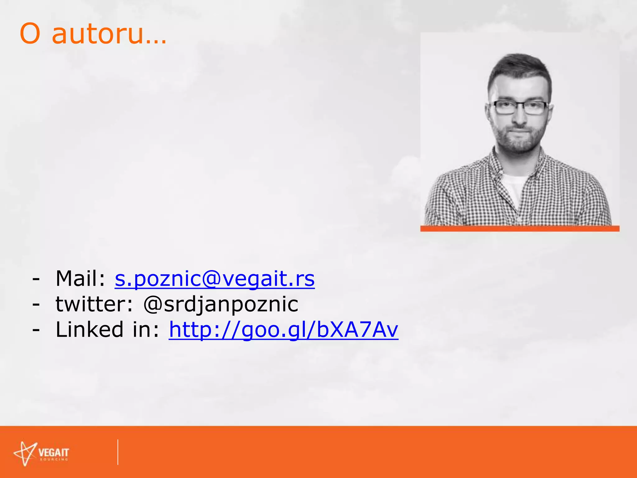 O autoru…
- Mail: s.poznic@vegait.rs
- twitter: @srdjanpoznic
- Linked in: http://goo.gl/bXA7Av
 