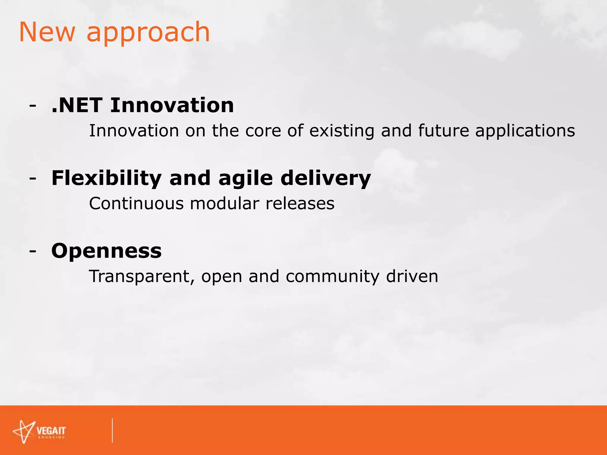 New approach
- .NET Innovation
Innovation on the core of existing and future applications
- Flexibility and agile delivery
Continuous modular releases
- Openness
Transparent, open and community driven
 