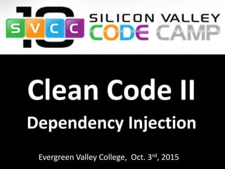 Evergreen Valley College, Oct. 3rd, 2015
Clean Code II
Dependency Injection
 