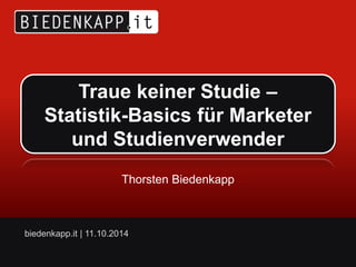 Traue keiner Studie – 
Statistik-Basics für Marketer 
und Studienverwender 
Thorsten Biedenkapp 
biedenkapp.it | 11.10.2014 
 