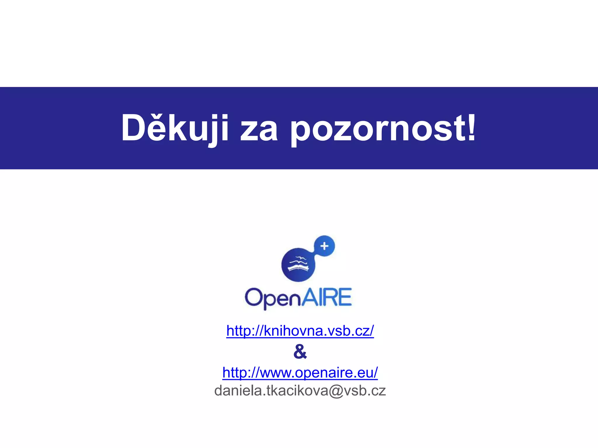 Děkuji za pozornost! 
http://knihovna.vsb.cz/ 
& 
http://www.openaire.eu/ 
daniela.tkacikova@vsb.cz 
