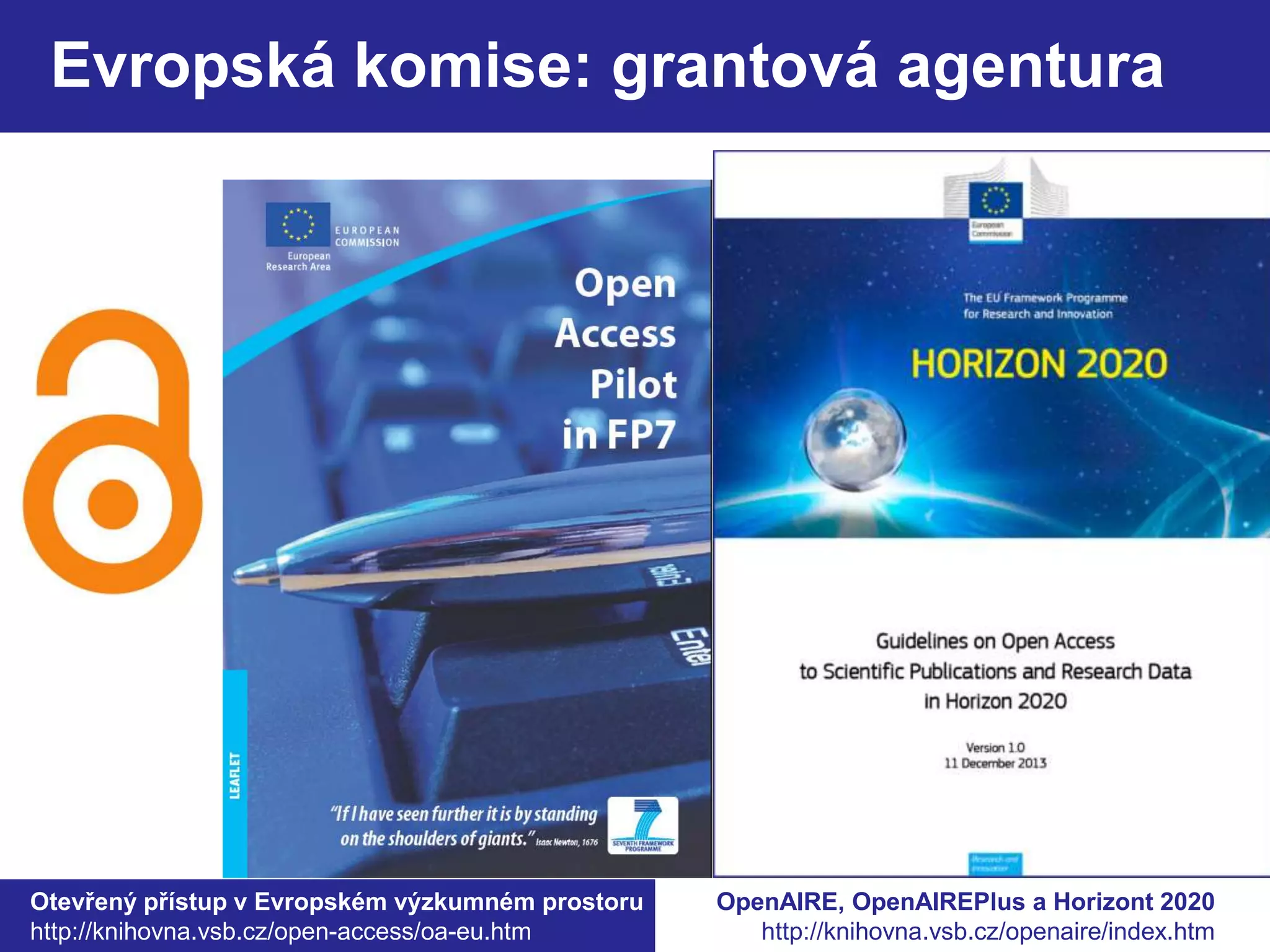 Evropská komise: grantová agentura 
Otevřený přístup v Evropském výzkumném prostoru 
http://knihovna.vsb.cz/open-access/oa-eu.htm 
OpenAIRE, OpenAIREPlus a Horizont 2020 
http://knihovna.vsb.cz/openaire/index.htm 
 