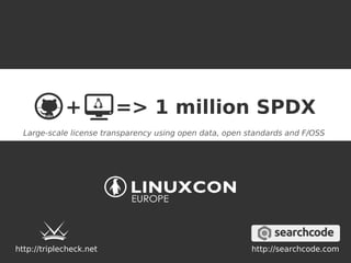 + => 1 million SPDX 
Large-scale license transparency using open data, open standards and F/OSS 
http://triplecheck.net http://searchcode.com 
 