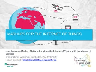 glue.things – a Mashup Platform for wiring the Internet of Things with the Internet of
Services
Web of Things Workshop, Ca...