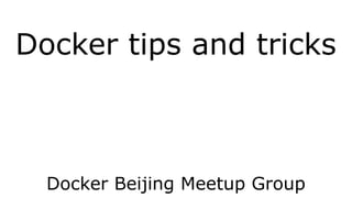 Docker tips and tricks 
Docker Beijing Meetup Group 
 