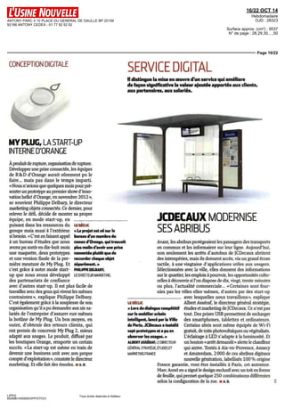 ANTONY PARC II 10 PLACE DU GENERAL DE GAULLE BP 20156 
92186 ANTONY CEDEX - 01 77 92 92 92 
16/22 OCT 14 
Hebdomadaire 
OJD : 28323 
Surface approx. (cm²) : 9537 
N° de page : 28,29,30,...,50 
Page 10/22 
CONCEPTION DIGITALE SERVICE DIGITAL 
LIPPI2 
6938961400505/GPP/OTO/3 
LE DÉCLIC 
« Le projet est né sur le 
bureau d'un membre du 
comex d'Orange, qui trouvait 
plus malin d'avoir une prise 
connectée plutôt que de 
raccorder chaque objet 
séparément. » 
PHILIPPE DELBARY, 
LE DIRECTEUR MARKETING 
Tous droits réservés à l'éditeur 
ll distingue la mise en oeuvre d'un service qui améliore 
de façon significative la valeur ajoutée apportée aux clients, 
aux partenaires, aux salariés. 
MY PLUG, LA START-UP 
INTERNE D'ORANGE 
À produit de rupture, organisation de rupture. 
Développer une prise connectée, les équipes 
de R&D d'Orange aurait sûrement pu le 
faire... mais pas dans le temps imparti. 
«Nous n'avions que quèlques mois pour pré-senter 
un prototype au premier show d'inno-vation 
hello! d'Orange, en novembre 2012», 
se souvient Philippe Delbary, le directeur 
marketing objets connectés. Ce dernier, pour 
relever le défi, décide de monter sa propre 
équipe, en mode start-up, en 
puisant dans les ressources du 
groupe mais aussi à l'extérieur 
si besoin. « C'est en faisant appel 
à un bureau d'études que nous 
avons pu sortir en dix-huit mois 
une maquette, deux prototypes 
et une version finale de la pre-mière 
mouture de My Plug. Et 
c'est grâce à notre mode start-up 
que nous avons développé 
des partenariats de confiance 
avec d'autres start-up. Il est plus facile de 
travailler avec des gens qui vivent les mêmes 
contraintes », explique Philippe Delbary. 
C'est également grâce à la souplesse de son 
organisation qu'il a pu demander aux six sa-lariés 
de l'entreprise d'assurer eux-mêmes 
la hotline de My Plug. Un bon moyen, en 
outre, d'obtenir des retours clients, qui 
ont permis de concevoir My Plug 2, mieux 
adapté aux usages. Le produit, diffusé par 
les boutiques Orange, remporte un certain 
succès. « La start-up est même en train de 
devenir une business unit avec son propre 
compte d'exploitation», constate le directeur 
marketing. Et elle fait des émules, ii A. B. 
JCDECAUX MODERNISE 
SES ABRIBUS 
Avant, les abribus protégeaient les passagers des transports 
en commun et les informaient sur leur ligne. Aujourd'hui, 
non seulement les arrêts d'autobus de JCDecaux abritent 
des intempéries, mais ils donnent accès, via un grand écran 
tactile, à une vingtaine d'applications utiles aux usagers. 
Sélectionnées avec la ville, elles donnent des informations 
sur le quartier, les emplois à pourvoir, les opportunités cultu-relles 
à découvrir si l'on dispose de dix, vingt, trente minutes 
ou plus, l'actualité commerciale... «Certaines sont four-nies 
pas les villes elles-mêmes, d'autres par des start-up 
LE DÉCLIC 
« Lors du dialogue compétitif 
sur le mobilier urbain 
intelligent, lancé par la Ville 
de Paris, JCDecaux a installe 
sept prototypes et a pu en 
observer les usages. » 
ALBERT ASSÉRAF, LE DIRECTEUR 
GÉNÉRAL STRATÉGIE, ÉTUDES ET 
MARKETING FRANCE 
avec lesquelles nous travaillons », explique 
Albert Asséraf, le directeur général stratégie, 
études et marketing de JCDecaux. Ce n'est pas 
tout. Des prises USB permettent de recharger 
des smartphones, tablettes et ordinateurs. 
Certains abris sont même équipes de Wi-Fi 
gratuit, de toits photovoltaïques ou végétalisés. 
L'éclairage à LED s'adapte à la luminosité. Et 
un bouton « arrêt demande » alerte le chauffeur 
qui arrive. Testés à Aix-en-Provence, Annecy 
et Amsterdam, 2 000 de ces abribus digitaux 
nouvelle génération, labellisés IOU % origine 
France garantie, vont être installés à Paris, cet automne. 
Marc Aurel en a signé le design exclusif avec un toit en forme 
de feuille, qui permet quelque 250 combinaisons différentes 
selon la configuration de la rue. u A. B. 
 