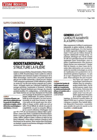 ANTONY PARC II 10 PLACE DU GENERAL DE GAULLE BP 20156 
92186 ANTONY CEDEX - 01 77 92 92 92 
16/22 OCT 14 
Hebdomadaire 
OJD : 28323 
Surface approx. (cm²) : 9537 
N° de page : 28,29,30,...,50 
Page 14/22 
BOOSTAEROSPACE 
STRUCTURE LA FILIÈRE 
Initiative commune d'Airbus, Dassault Aviation, Thales et Safran 
initiée en 2008, BoostAeroSpace visait à unifier les outils de 
collaboration entre donneurs d'ordres et fournisseurs de la 
filière aéronautique. Lancé en 2011, son portail, désormais 
géré par une société commerciale, a réussi son pari. Quelque 
I DOO entreprises représentant 10 DOO utilisateurs profitent 
au moins de l'un des trois services proposés par la plate-forme 
partager prévisions, commandes et livraisons, AirDesign 
(opéré par Dassault Systèmes) pour échanger des données 
produits (modèles 3 D, configurations...) et AirCollab (opéré 
par Thales Services sur une base Sharepoint de Microsoft) 
LIPPI2 
6938961400505/GPP/OTO/3 
: AirSupply (opéré par l'allemand SupplyOn) pour 
Tous droits réservés à l'éditeur 
SUPPLY CHAIN DIGITALE 
LE DÉCLIC 
« L'annonce d'Exostar, une 
plate-forme collaborative par 
les grands de l'aérodéfense 
américains et anglais, a été le 
déclencheur psychologique, u 
JEAN FERLUS, LEPRÉSIDENT 
pour le partage de documents et la gestion de 
projets collaboratifs. Un système AirService 
unifie les accès sécurisés à ces trois services, 
accessible en mode Saas (location en ligne). 
« Les tarifs ont été pensés pour être acces-sibles 
à chaque société, quelle que soit sa 
taille. S'il est difficile de calculer les gains de 
compétitivité, on peut en revanche affirmer 
qu'un nouvel utilisateur d'AirSupply verra 
que 40 à 70% de ses fournisseurs utilisent déjà la plate-forme 
», avance Jean Ferlus, le président de BoostAeroSpace. 
Reste à ce portail, également utilisé par des acteurs comme 
Zodiac, MBDA, Liebherr et Daher, à séduire au-delà d'un axe 
franco-allemand. «Nous allons continuer à étendre le seuil 
fonctionnel sur les services. Nous voulons faire d'AirDesign 
un standard, comme le sont devenus AirSupply et AirCollab », 
annonce Jean Ferlus. ii A. B. 
CENERIX ADAPTE 
LA RÉALITÉ AUGMENTÉE 
À LA SUPPLY CHAIN 
Elles commencent à infiltrer la maintenance 
industrielle, la sphère médicale, la défense, 
les loisirs numériques. Et si les lunettes 
de réalité augmentée intégraient la supply 
chain? C'est le pari de l'éditeur français de 
logiciels collaboratifs Generix Group. Un 
prototype, développé avec l'École centrale 
de Lille et le spécialiste français de la réalité 
augmentée Laster Technologies, entre en 
phase d'expérimentation chez plusieurs 
clients (Oscaro.com notamment). L'équipe 
R&D de Generix a vu dans l'essor des lu-nettes 
dites informatives une occasion de 
mettre les nouvelles technologies au service 
de l'amélioration de la productivité et de la 
sécurité des opérations logistiques. «Le prix 
de ce type d'équipement baisse tous les 
jours. Nous anticipons des prix d'acquisi-lion 
LE DÉCLIC 
« Le boom des lunettes de 
réalité augmentée grand 
public les a transformées 
en solution professionnelle 
efficace et a moindre coût. » 
ISABELLE BADOC, 
LA CHEF DE PRODUIT 
légers par rapport aux 
technologies habituellement 
utilisées dans les entrepôts», 
analyse Isabelle Badoc, chef de 
produit gamme supply chain 
chez Generix. Prévu pour être 
commercialisé fin 2015, le 
projet serait l'une des pre-mières 
applications françaises 
de la réalité augmentée à la 
logistique. Et Generix le premier éditeur de 
logiciel WMS pour la gestion d'entrepôts 
à proposer ce produit. Pour Isabelle Badoc, 
une démarche d'innovation «essentielle 
pour prendre des parts de marché ou les 
consolider». H ÉLODIEVALLEREY 
 