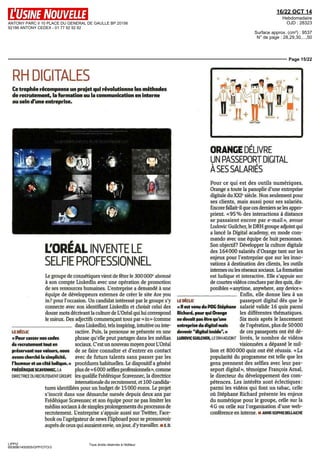 ANTONY PARC II 10 PLACE DU GENERAL DE GAULLE BP 20156 
92186 ANTONY CEDEX - 01 77 92 92 92 
16/22 OCT 14 
Hebdomadaire 
OJD : 28323 
Surface approx. (cm²) : 9537 
N° de page : 28,29,30,...,50 
Page 15/22 
RH DIGITALES 
Ce trophée récompense un projet qui révolutionne les méthodes 
de recrutement, la formation ou la communication en interne 
au sein d'une entreprise. 
LOREAL INVENTE LE 
SELFIE PROFESSIONNEL 
Le groupe de cosmetiques vient de fêter le 300 000e abonné 
à son compte Linkedin avec une opération de promotion 
de ses ressources humaines L'entreprise a demande a une 
équipe de développeurs externes de creer le site Are you 
m7 pour I occasion Un candidat interesse par le groupe s'y 
connecte avec son identifiant Linkedin et choisit celui des 
douze mots décrivant la culture de L'Oréal qui lui correspond 
le mieux Des adjectifs commençant tous par «m» (comme 
LIPPI2 
6938961400505/GPP/OTO/3 
Tous droits réservés à l'éditeur 
LE DÉCLIC 
« Pour casser nos codes 
de recrutement tout en 
préservant nos valeurs, nous 
avons cherché la simplicité, 
l'humour et un côté ludique. » 
dans Linkedin), tels inspinng, intuitive ou inte-ractive 
Puis, la personne se présente en une 
phrase qu'elle peut partager dans les médias 
sociaux C'est un nouveau moyen pour L'Oréal 
de se faire connaître et d'entrer en contact 
avec de futurs talents sans passer par les 
procédures habituelles Le dispositif a généré 
FRÉDÉRIQUE SCAVENNEC, LA plus de « 6 000 selfies professionnels », comme 
DIRECTRICE DU RECRUTEMENT GROUPE les qualifie Frédérique Scavennec, la directrice 
internationale du recrutement, et 100 candida-tures 
identifiées pour un budget de 15 000 euros Le projet 
s'inscrit dans une démarche menée depuis deux ans par 
Frédérique Scavennec et son équipe pour ne pas limiter les 
médias sociaux a de simples prolongements du processus de 
recrutement L'entreprise s'appuie aussi sur Twitter, Face-book 
ou l'agrégateur de news Flipboard pour se promouvoir 
auprès de ceux qui auraient envie, un jour, d'y travailler ii E. D. 
ORANGE DELIVRE 
UN PASSEPORT DIGITAL 
À SES SALARIÉS 
Pour ce qui est des outils numériques, 
Orange a toute la panoplie d'une entreprise 
digitale du XXIe siècle Non seulement pour 
ses clients, maîs aussi pour ses salariés. 
Encore fallait-il que ces derniers se les appro-prient 
«95% des interactions a distance 
se passaient encore par e-mail», avoue 
Ludovic Guilcher, le DRH groupe adjoint qui 
a lancé la Digital academy, en mode com-mando 
avec une équipe de huit personnes 
Son objectif7 Développer la culture digitale 
des 164000 salariés d'Orange tant sur les 
enjeux pour l'entreprise que sur les inno-vations 
à destination des clients, les outils 
internes ou les réseaux sociaux La formation 
est ludique et interactive Elle s'appuie sur 
de courtes videos conclues par des quiz, dis-ponibles 
«anytime, anywhere, any device» 
LE DÉCLIC 
« ll est venu du PDG Stéphane 
Richard, pour qui Orange 
ne devait pas être qu'une 
entreprise du digital mais 
devenir "digital inside".» 
LUDOVIC GUILCHER, LE DRH ADJOINT 
Enfin, elle donne lieu à un 
passeport digital des que le 
salarie valide 16 quiz parmi 
les différentes thématiques 
Six mois après le lancement 
de l'opération, plus de 50000 
de ces passeports ont été dé-livrés, 
le nombre de vidéos 
visionnées a dépassé le mil 
lion et 800000 quiz ont eté réussis «La 
popularité du programme est telle que les 
gens prennent des selfies avec leur pas-seport 
digital», témoigne François Arnal 
le directeur du développement des com-petences 
Les intérêts sont éclectiques 
parmi les videos qui font un tabac, celle 
où Stephane Richard présente les enjeux 
du numerique pour le groupe, celle sur la 
4G ou celle sur l'organisation d'une web-conférence 
en interne u ANNE-SOPHIE BELLAICHE 
 