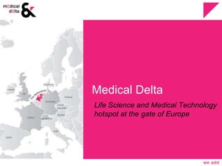 Medical Delta 
Life Science and Medical Technology 
hotspot at the gate of Europe 
 