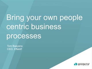 Bring your own people 
centric business 
processes 
Tom Baeyens 
CEO, Effektif 
 