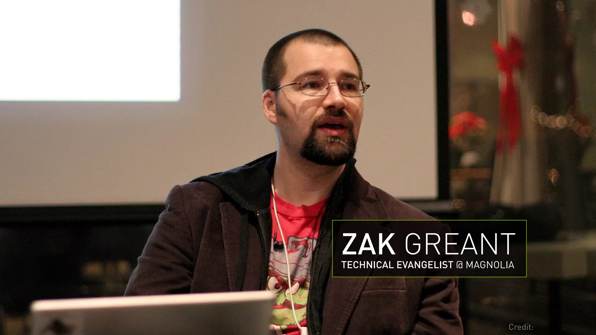 ZAK GREANT 
TECHNICAL EVANGELIST @ MAGNOLIA 
Credit: 
 