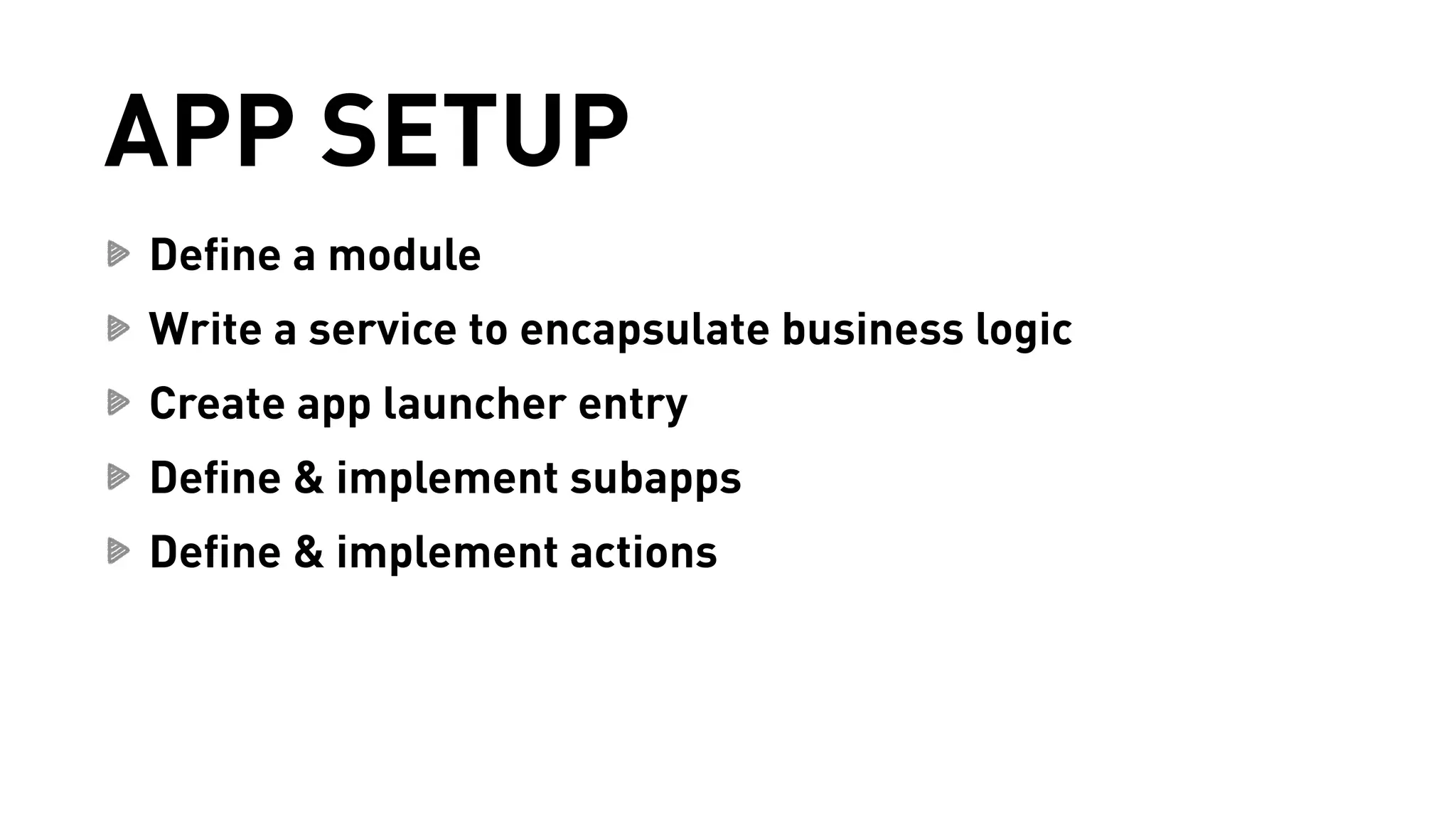 APP SETUP 
Define a module 
Write a service to encapsulate business logic 
Create app launcher entry 
Define & implement subapps 
Define & implement actions 
 