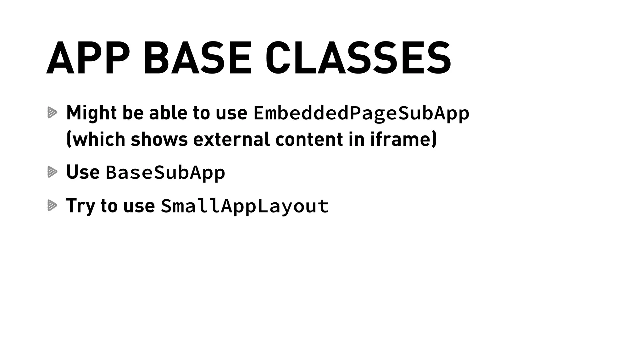 APP BASE CLASSES 
Might be able to use EmbeddedPageSubApp 
(which shows external content in iframe) 
Use BaseSubApp 
Try to use SmallAppLayout 
 