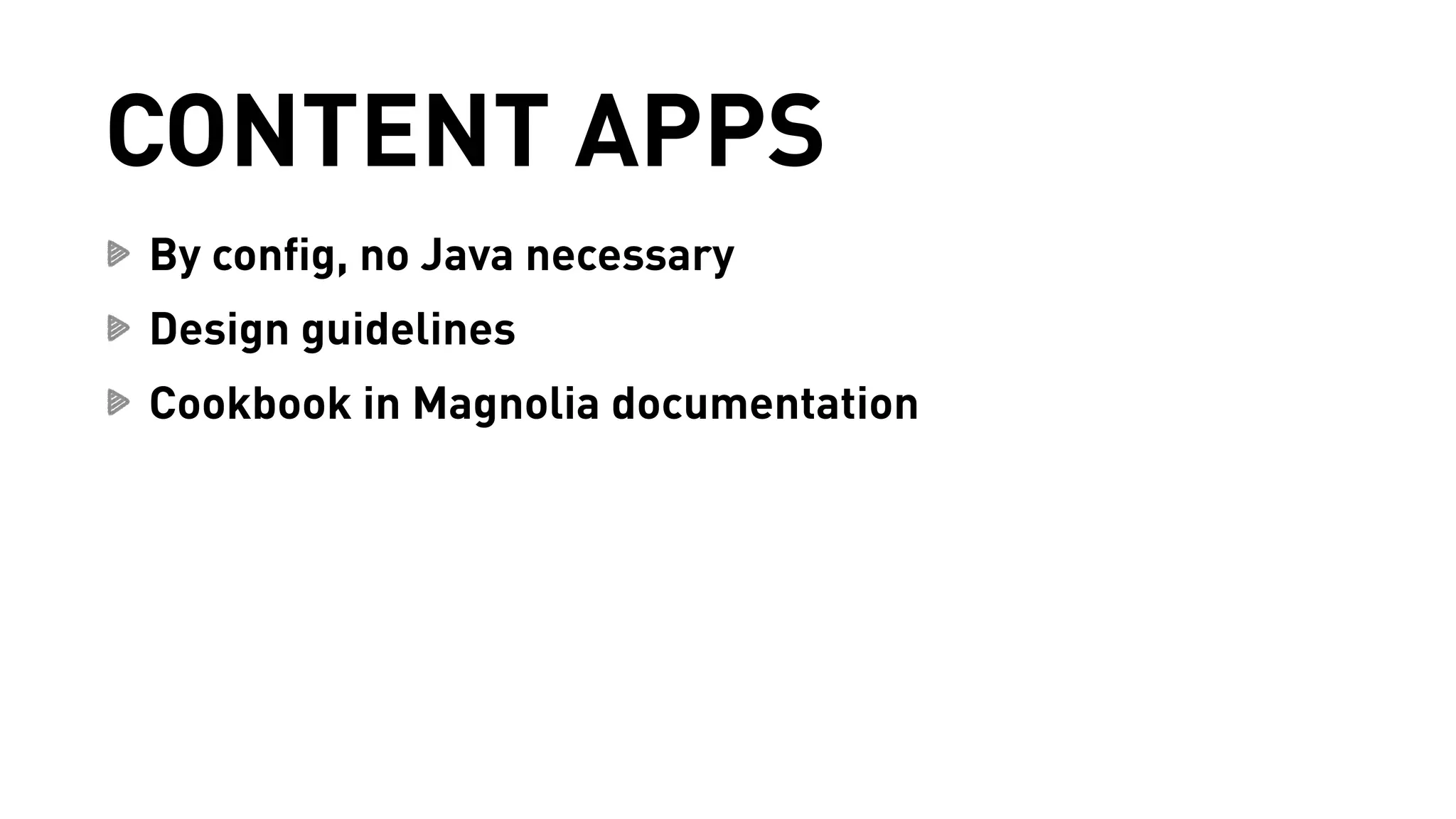 CONTENT APPS 
By config, no Java necessary 
Design guidelines 
Cookbook in Magnolia documentation 
 