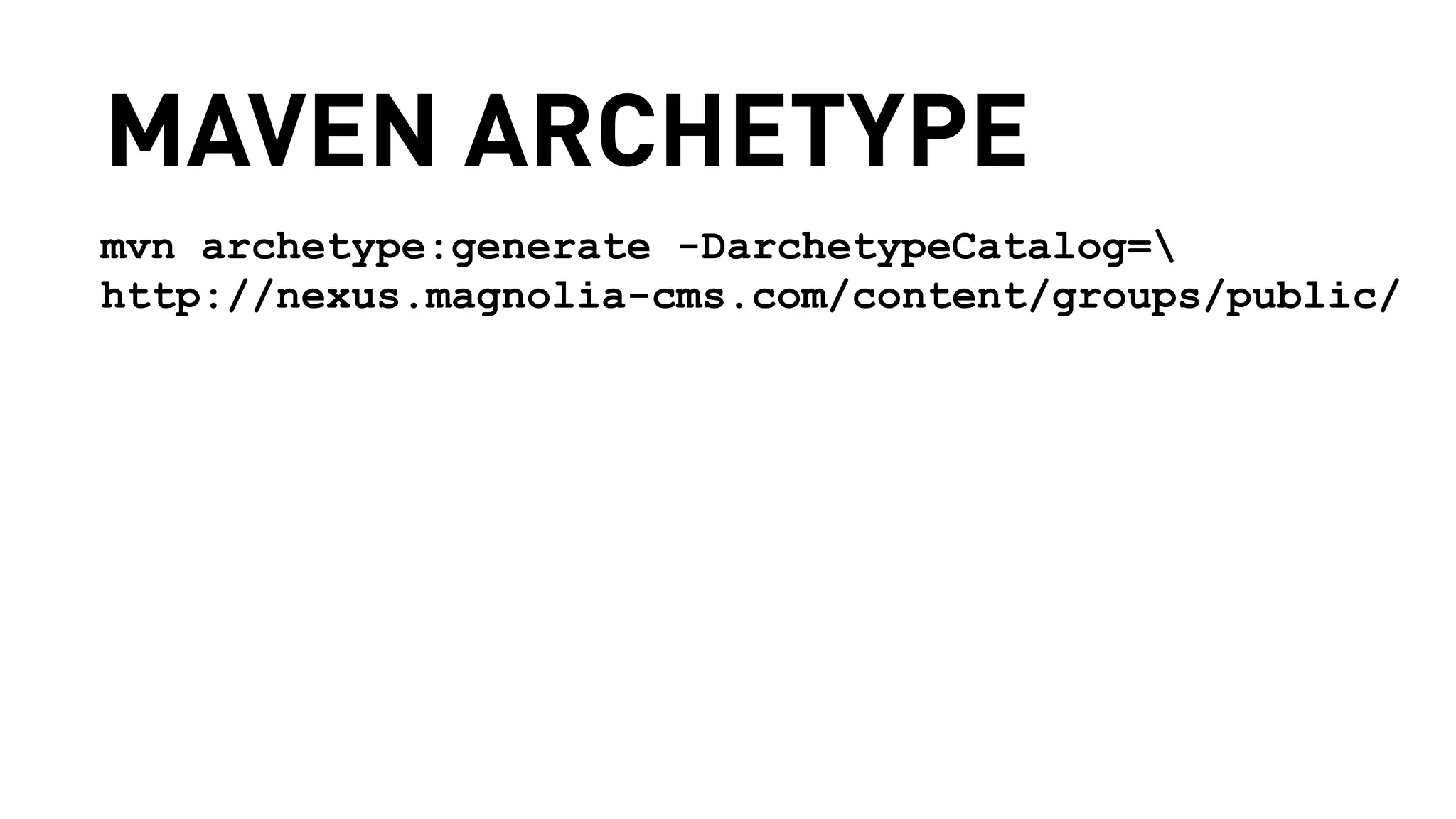 MAVEN ARCHETYPE 
mvn archetype:generate -DarchetypeCatalog= 
http://nexus.magnolia-cms.com/content/groups/public/ 
 