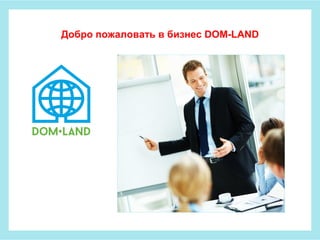 Добро пожаловать в бизнес DOM-LAND 
 