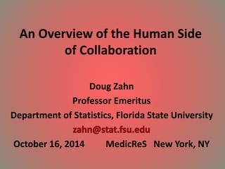 An Overview of the Human Side 
of Collaboration 
Doug Zahn 
Professor Emeritus 
Department of Statistics, Florida State University 
October 16, 2014 MedicReS New York, NY 
 